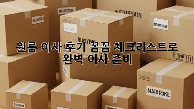 원룸 이사 후기: 꼼꼼 체크리스트로 완벽 이사 준비!